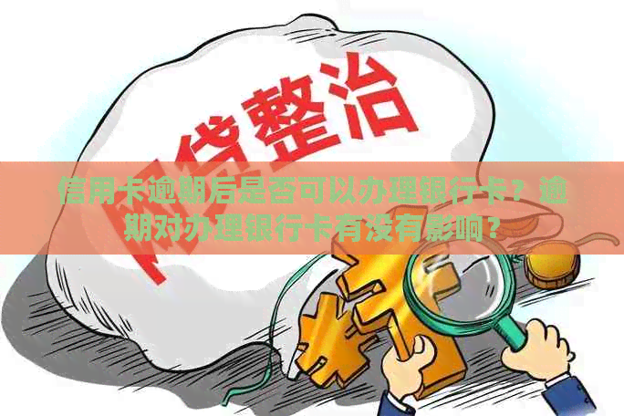信用卡逾期后是否可以办理银行卡？逾期对办理银行卡有没有影响？