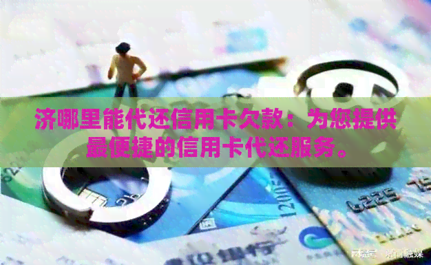 济哪里能代还信用卡欠款：为您提供最便捷的信用卡代还服务。