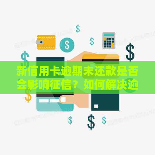 新信用卡逾期未还款是否会影响？如何解决逾期问题？