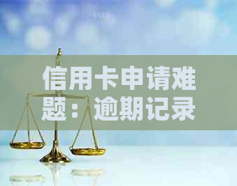 信用卡申请难题：逾期记录成为办卡阻碍