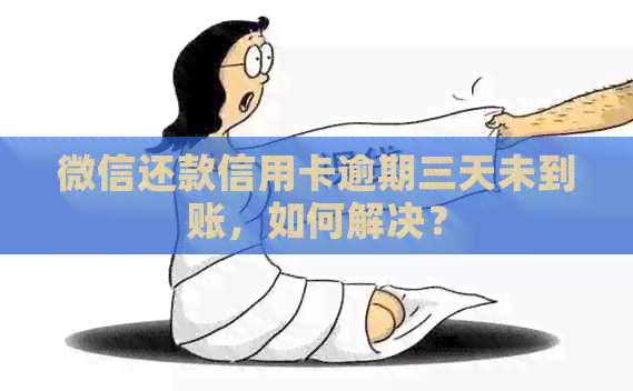 微信还款信用卡逾期三天未到账，如何解决？