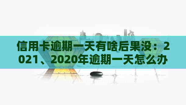信用卡逾期一天有啥后果没：2021、2020年逾期一天怎么办及利息计算