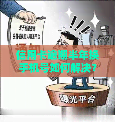 信用卡逾期半年换手机号如何解决？逾期后的相关处理及预防措一文解析