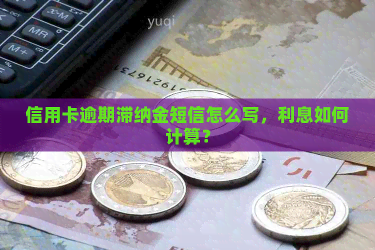 信用卡逾期滞纳金短信怎么写,利息如何计算? 信用卡逾期滞纳金短信怎么写,利息如何计算?