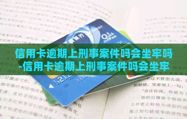 信用卡逾期上刑事案件吗会坐牢吗-信用卡逾期上刑事案件吗会坐牢吗知乎