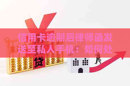 信用卡逾期后律师函发送至私人手机：如何处理？是否有效？