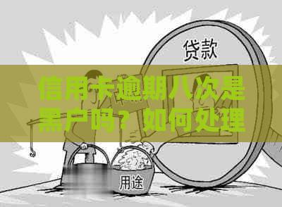 信用卡逾期八次是黑户吗？如何处理？四年前信用卡逾期8次，现在该怎么办？