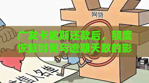 广发卡逾期还款后，额度恢复时间与逾期天数的影响：常见问题解答及建议