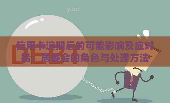 信用卡逾期后的可能影响及应对措：居委会的角色与处理方法
