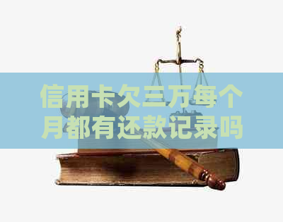信用卡欠三万每个月都有还款记录吗？如何处理？