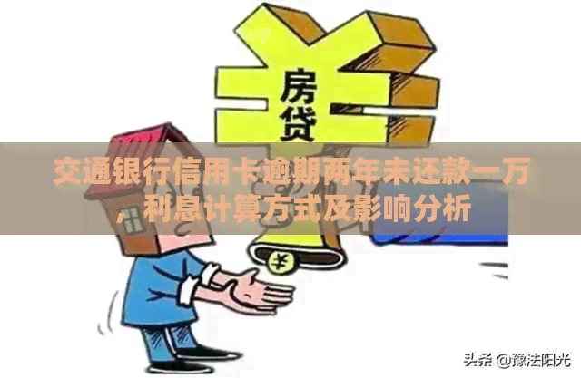 交通银行信用卡逾期两年未还款一万，利息计算方式及影响分析