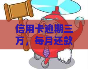 信用卡逾期三万，每月还款是否必要？利息和资讯解析