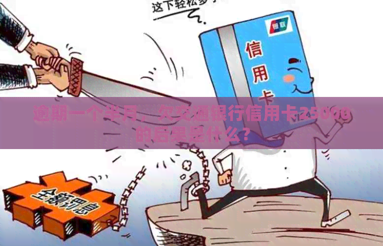 逾期一个半月，欠交通银行信用卡25000的后果是什么？