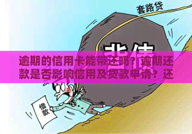 逾期的信用卡能带还吗？逾期还款是否影响信用及贷款申请？还能刷出来吗？