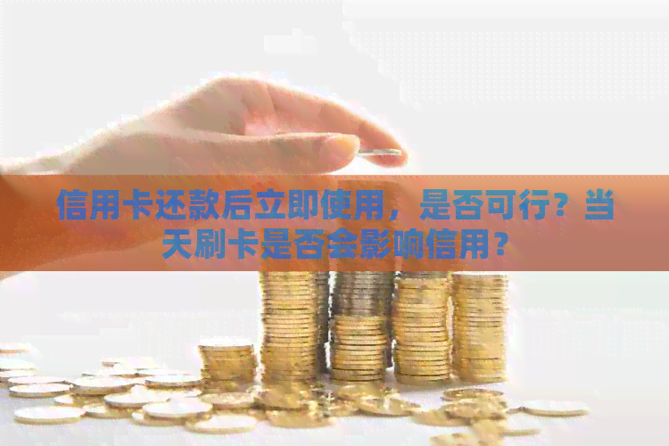 信用卡还款后立即使用，是否可行？当天刷卡是否会影响信用？