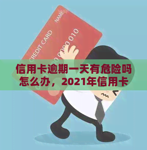 信用卡逾期一天有危险吗怎么办，2021年信用卡逾期一天的解决办法