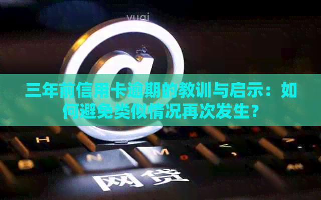 三年前信用卡逾期的教训与启示：如何避免类似情况再次发生？