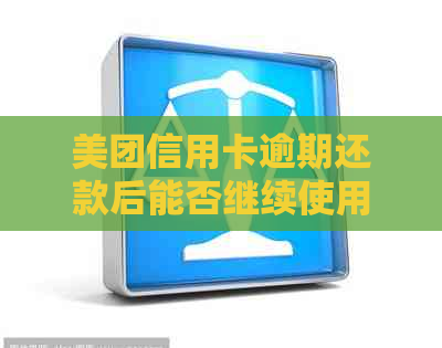 美团信用卡逾期还款后能否继续使用？逾期后如何解决？