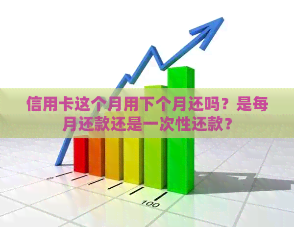 信用卡这个月用下个月还吗？是每月还款还是一次性还款？