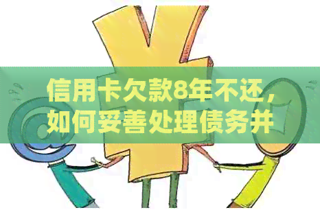 信用卡欠款8年不还，如何妥善处理债务并避免信用损失？