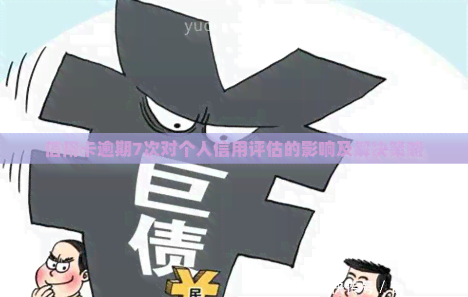 信用卡逾期7次对个人信用评估的影响及解决策略