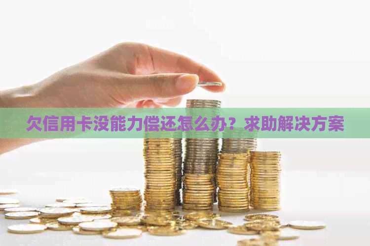 欠信用卡没能力偿还怎么办？求助解决方案