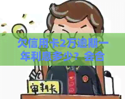 欠信用卡2万逾期一年利息多少？会合法吗？警察会因此抓人吗？