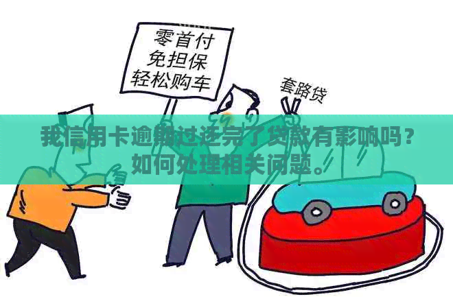 我信用卡逾期过还完了贷款有影响吗？如何处理相关问题。