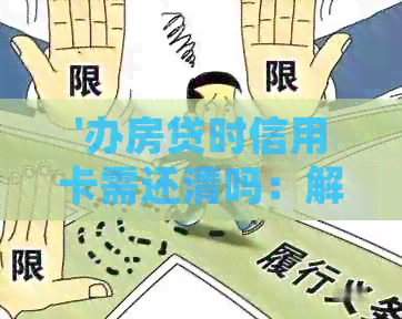 '办房贷时信用卡需还清吗：解答贷款前信用卡债务处理问题'