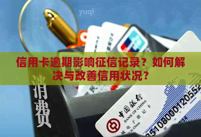 信用卡逾期影响记录？如何解决与改善信用状况？