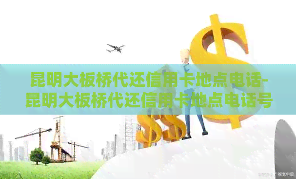昆明大板桥代还信用卡地点电话-昆明大板桥代还信用卡地点电话号码