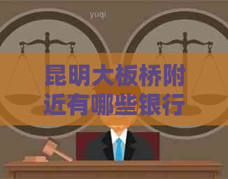 昆明大板桥附近有哪些银行网点？