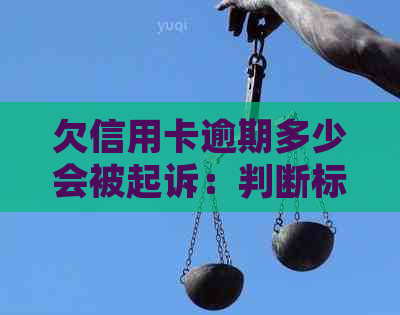 欠信用卡逾期多少会被起诉：判断标准与可能后果