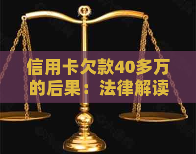 信用卡欠款40多万的后果：法律解读与可能的刑期
