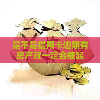 是不是信用卡逾期有房产就一定会被起诉：欠信用卡有房产会被执行吗？