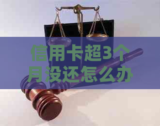 信用卡超3个月没还怎么办：逾期后的影响及解决办法