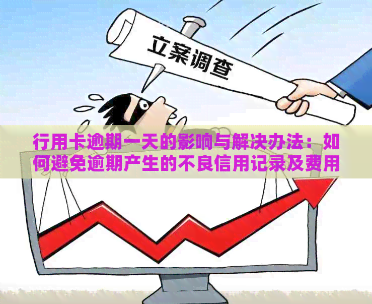 行用卡逾期一天的影响与解决办法：如何避免逾期产生的不良信用记录及费用