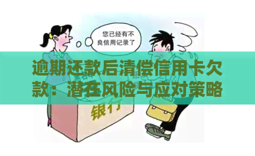 逾期还款后清偿信用卡欠款：潜在风险与应对策略