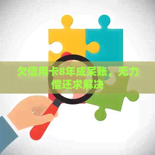 欠信用卡8年成呆账，无力偿还求解决