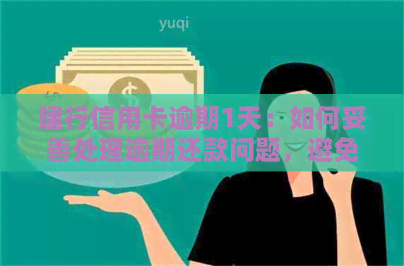 建行信用卡逾期1天：如何妥善处理逾期还款问题，避免影响个人信用？