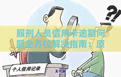 服刑人员信用卡逾期问题全方位解决指南：原因、影响、应对策略及申诉途径