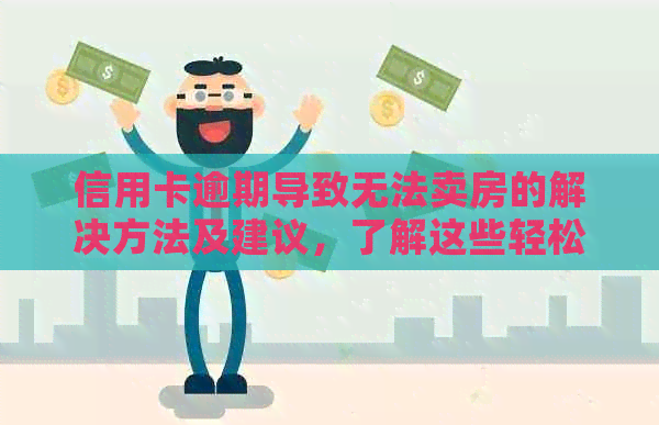 信用卡逾期导致无法卖房的解决方法及建议，了解这些轻松应对困境
