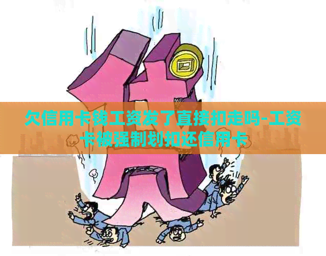 欠信用卡钱工资发了直接扣走吗-工资卡被强制划扣还信用卡