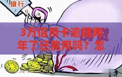 3万信用卡逾期两年了还能用吗？怎么办？