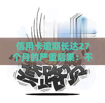 信用卡逾期长达27个月的严重后果：不仅影响信用，还可能导致法律诉讼