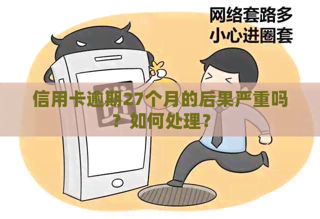 信用卡逾期27个月的后果严重吗？如何处理？