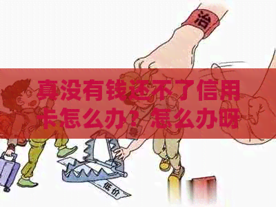 真没有钱还不了信用卡怎么办？怎么办呀？实在没钱还不了信用卡怎么办？