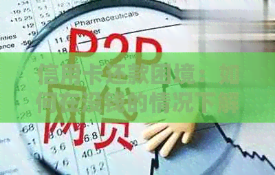 信用卡还款困境：如何在没钱的情况下解决实在的问题？