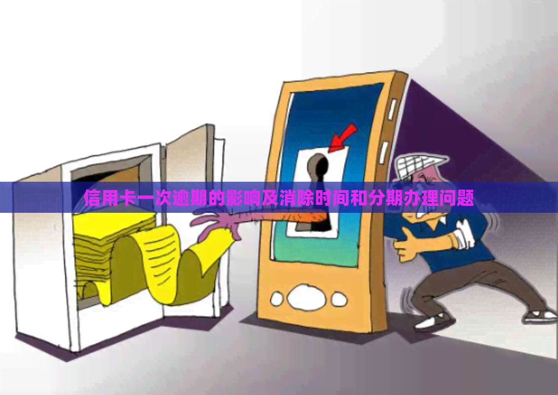 信用卡一次逾期的影响及消除时间和分期办理问题