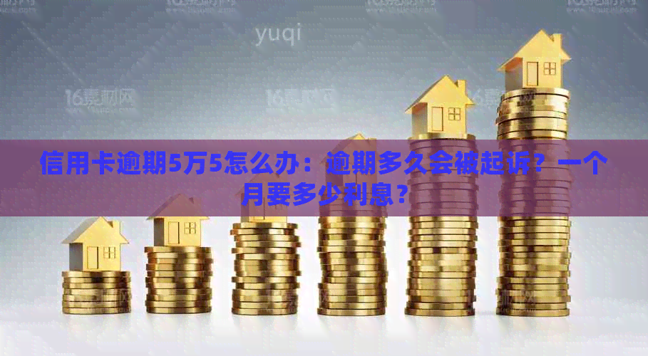 信用卡逾期5万5怎么办：逾期多久会被起诉？一个月要多少利息？